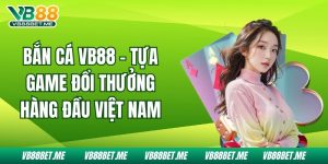 Bắn Cá Vb88 - Tựa Game Đổi Thưởng Hàng Đầu Việt Nam