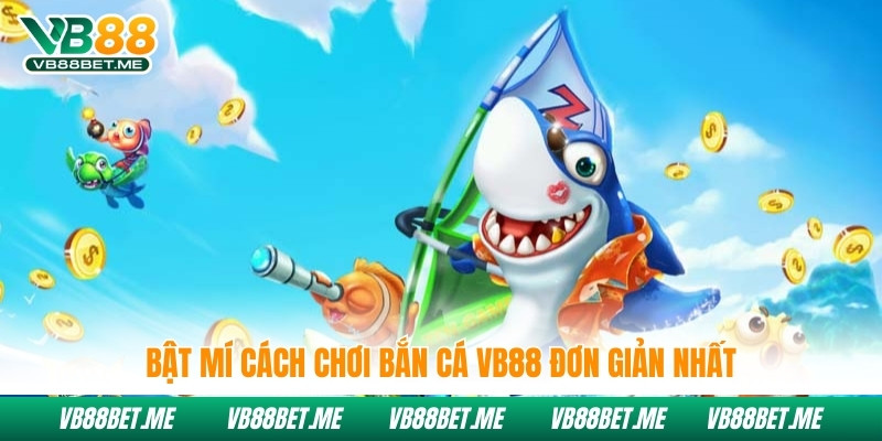 Bật mí cách chơi bắn cá Vb88 đơn giản nhất