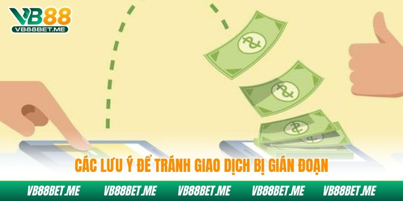 Các lưu ý để tránh giao dịch bị gián đoạn