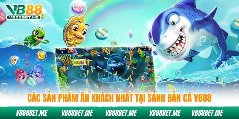 Các sản phẩm ăn khách nhất tại sảnh bắn cá Vb88