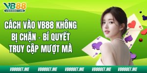 Cách Vào VB88 Không Bị Chặn - Bí Quyết Truy Cập Mượt Mà