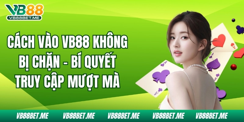 Cách Vào VB88 Không Bị Chặn - Bí Quyết Truy Cập Mượt Mà