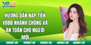 Nạp Tiền Vb88 Đơn Giản Và An Toàn Dành Cho Người Chơi Mới