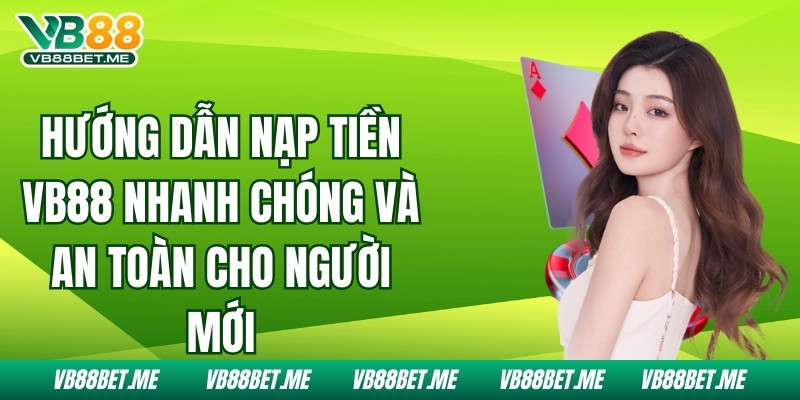 Nạp Tiền Vb88 Đơn Giản Và An Toàn Dành Cho Người Chơi Mới
