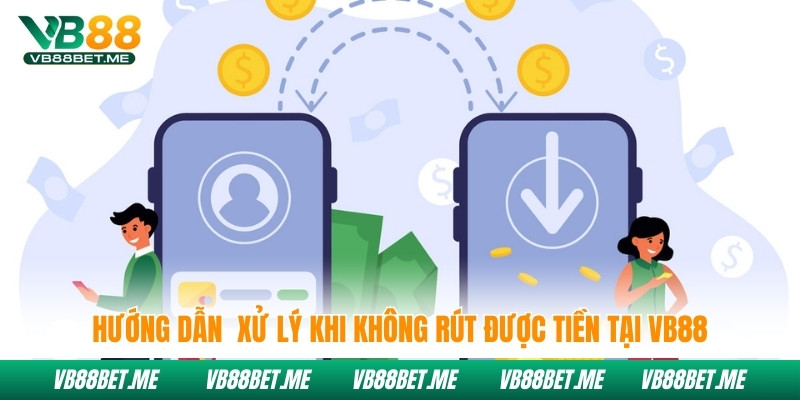 Hướng dẫn xử lý khi không rút được tiền tại Vb88