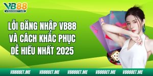 Lỗi Đăng Nhập VB88 Và Cách Khắc Phục Dễ Hiểu Nhất 2025