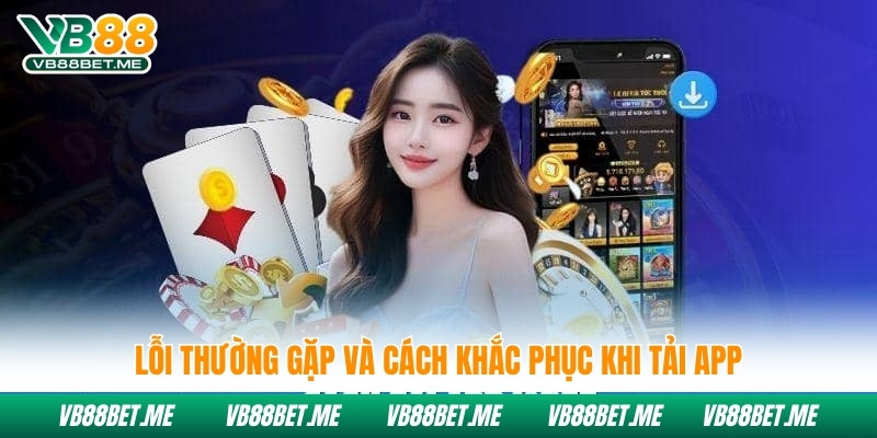 Lỗi thường gặp và cách khắc phục khi tải app