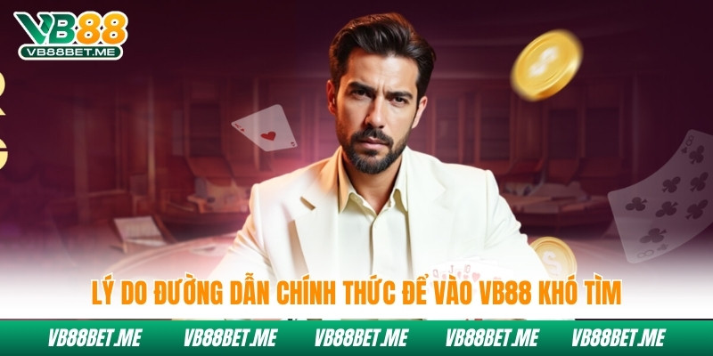 Lý do đường dẫn chính thức để vào Vb88 khó tìm