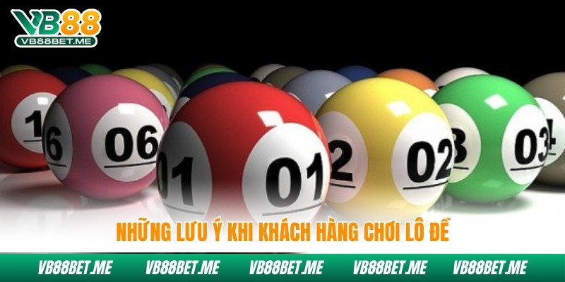 Những lưu ý khi khách hàng chơi lô đề