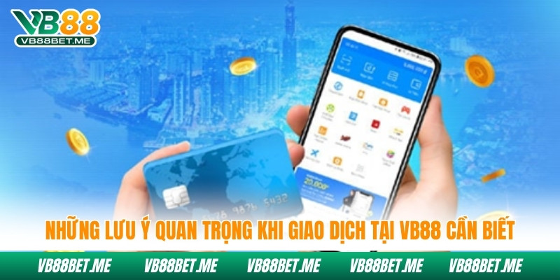 Những lưu ý quan trọng khi giao dịch tại Vb88 cần biết