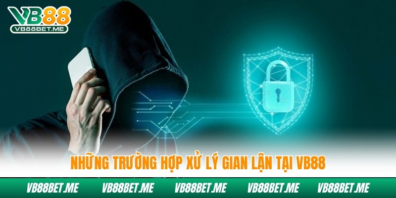 Những trường hợp xử lý gian lận tại Vb88