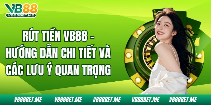 Rút Tiền Vb88 - Hướng Dẫn Chi Tiết Và Các Lưu Ý Quan Trọng