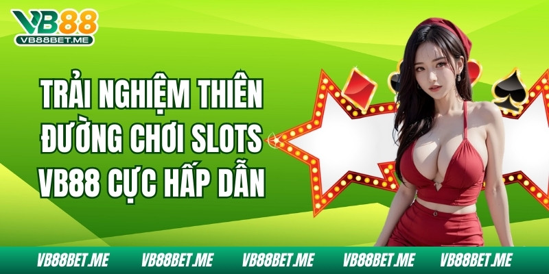 Trải Nghiệm Thiên Đường Chơi Slots Vb88 Cực Hấp Dẫn