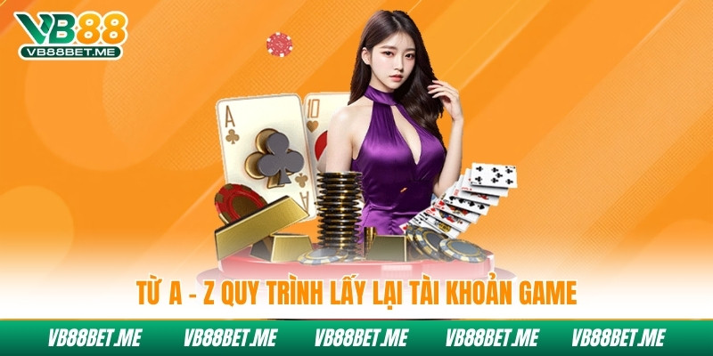 Từ A - Z quy trình lấy lại tài khoản game