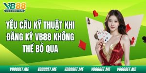 Yêu Cầu Kỹ Thuật Khi Đăng Ký Vb88 Không Thể Bỏ Qua